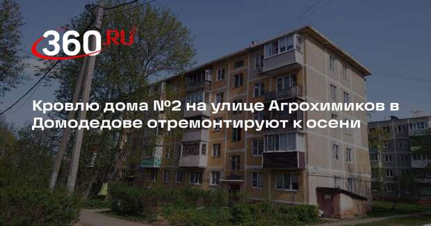 Кровлю дома №2 на улице Агрохимиков в Домодедове отремонтируют к осени