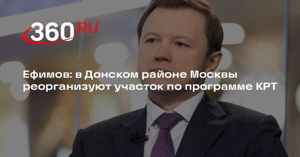 Ефимов: в Донском районе Москвы реорганизуют участок по программе КРТ