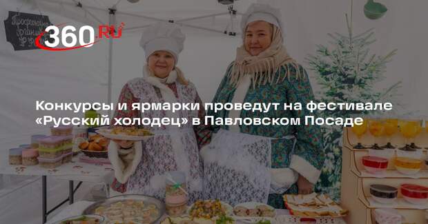 Конкурсы и ярмарки проведут на фестивале «Русский холодец» в Павловском Посаде