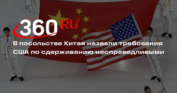 В посольстве Китая назвали требования США по сдерживанию несправедливыми