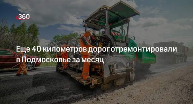Еще 40 километров дорог отремонтировали в Подмосковье за месяц