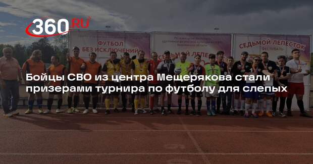 Бойцы СВО из центра Мещерякова стали призерами турнира по футболу для слепых