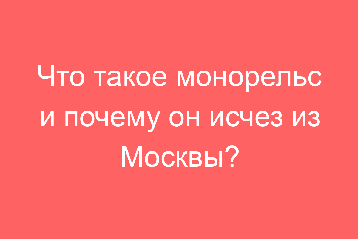 Что такое монорельс и почему он исчез из Москвы?