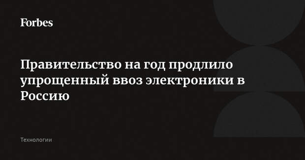 Правительство на год продлило упрощенный ввоз электроники в Россию