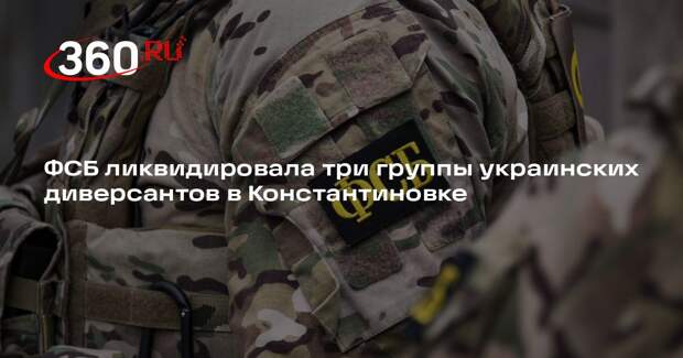 ФСБ ликвидировала три группы украинских диверсантов в Константиновке
