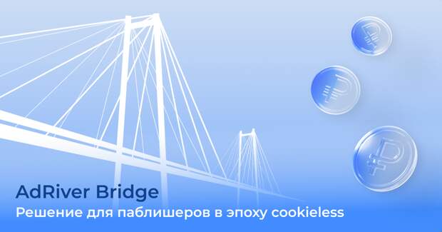 Как AdRiver Bridge помогает паблишерам монетизировать трафик без 3rd-party cookies