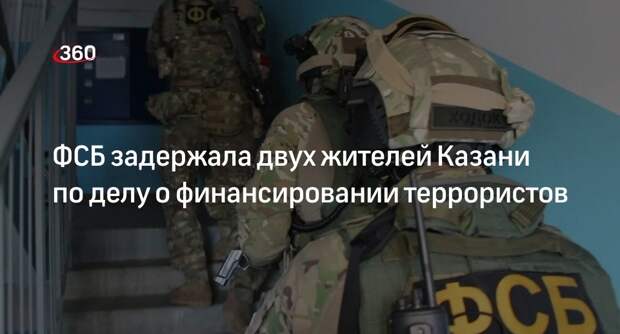 ФСБ сообщила о задержании двух человек из Казани по делу о финансировании террористов
