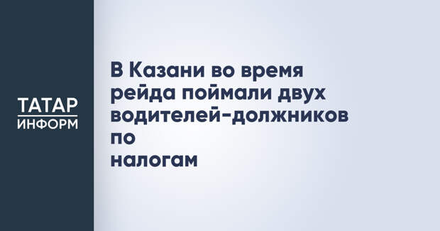 В Казани во время рейда поймали двух водителей-должников по налогам