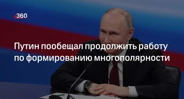 Путин: Россия продолжит работу с партнерами по формированию многополярности