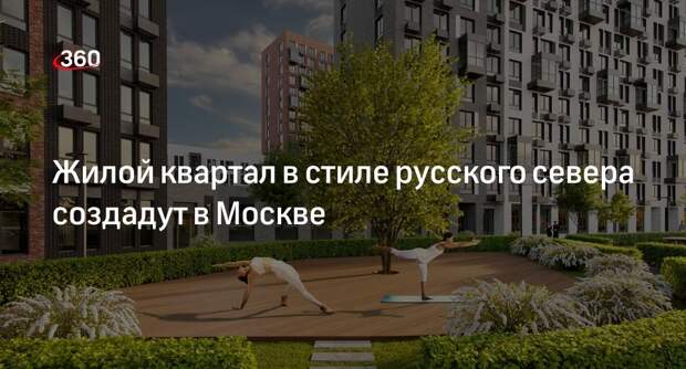 Бочкарев: ЖК в стиле русского севера построят в Молжаниновском районе Москвы