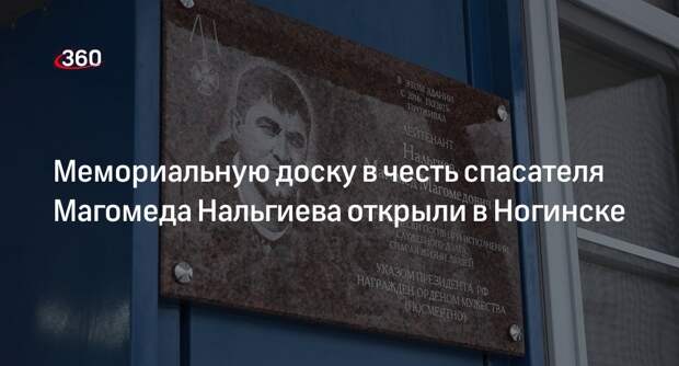 Мемориальную доску в честь спасателя Магомеда Нальгиева открыли в Ногинске