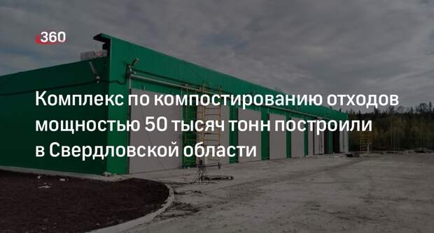 Комплекс по компостированию отходов мощностью 50 тысяч тонн построили в Свердловской области