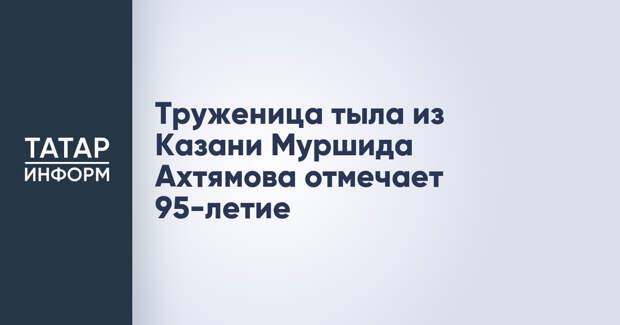 Труженица тыла из Казани Муршида Ахтямова отмечает 95-летие