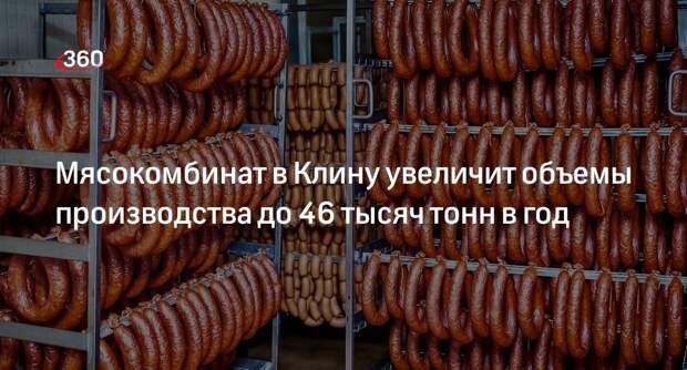 Мясокомбинат в Клину увеличит объемы производства до 46 тысяч тонн в год