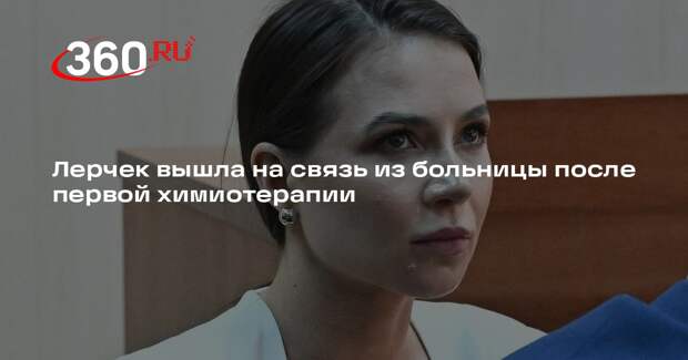 Лерчек вышла на связь из больницы после первой химиотерапии