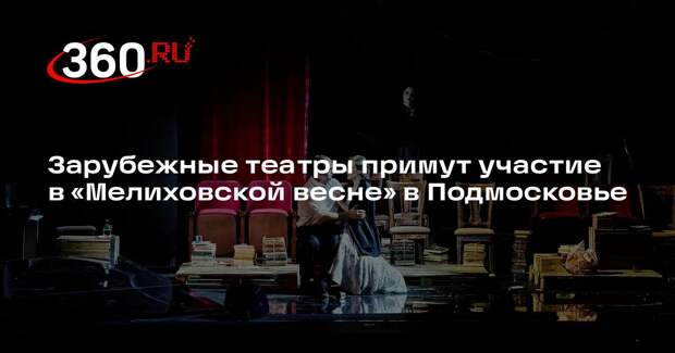 Зарубежные театры примут участие в «Мелиховской весне» в Подмосковье