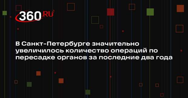 В Санкт-Петербурге значительно увеличилось количество операций по пересадке органов за последние два года