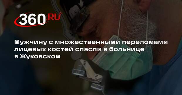 Мужчину с множественными переломами лицевых костей спасли в больнице в Жуковском