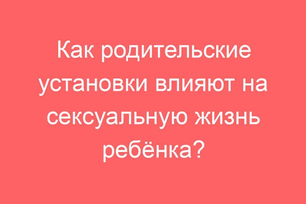 Как родительские установки влияют на сексуальную жизнь ребёнка?
