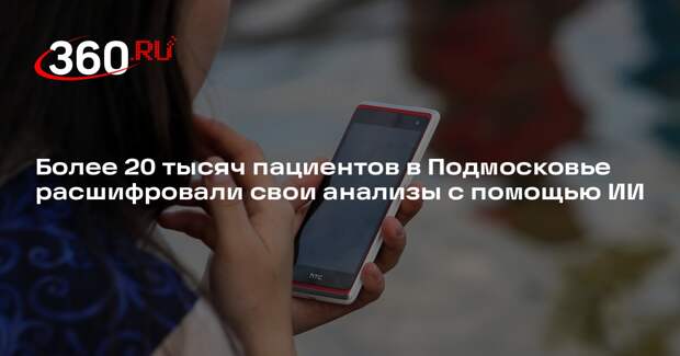 Более 20 тысяч пациентов в Подмосковье расшифровали свои анализы с помощью ИИ