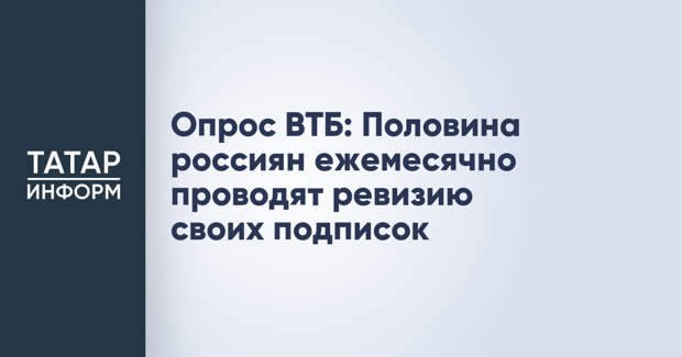 Опрос ВТБ: Половина россиян ежемесячно проводят ревизию своих подписок