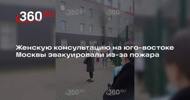 Источник 360.ru: пожар вспыхнул в женской консультации на юго-востоке Москвы