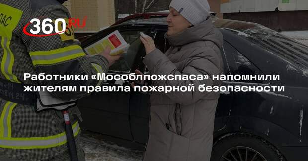 Работники «Мособлпожспаса» напомнили жителям правила пожарной безопасности