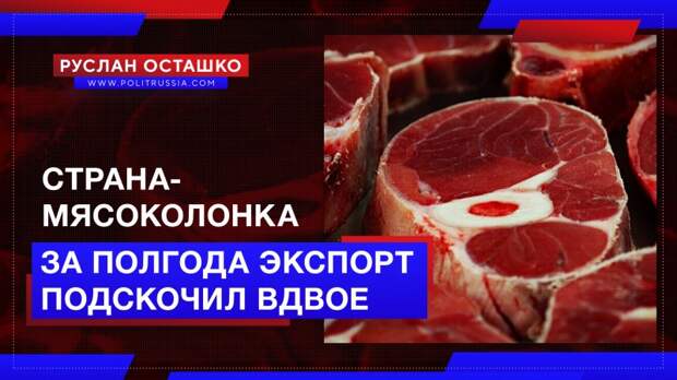 Страна-мясоколонка: за полгода отечественный экспорт подскочил вдвое