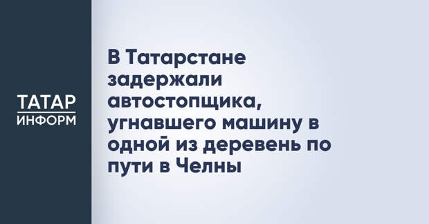 В Татарстане задержали автостопщика, угнавшего машину в одной из деревень по пути в Челны