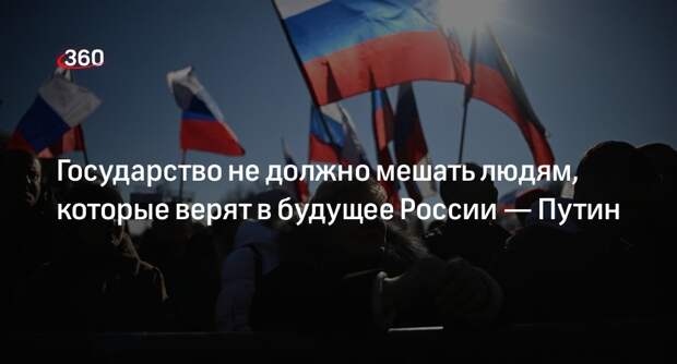 Путин: госорганы должны поддерживать людей, верящих в будущее России
