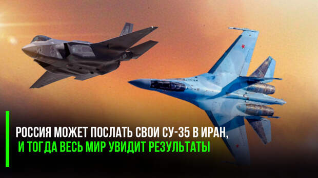 Репутация «невидимого» F-35 оказалась на кону: Россия может послать свои Су-35 в Иран, и тогда весь мир увидит результаты.