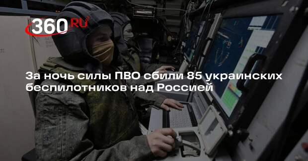 За ночь силы ПВО сбили 85 украинских беспилотников над Россией