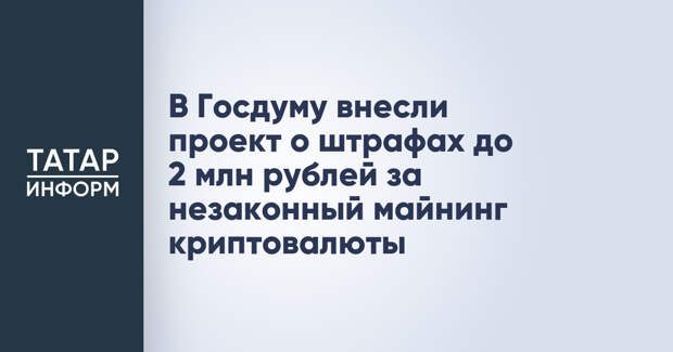 В Госдуму внесли проект о штрафах до 2 млн рублей за незаконный майнинг криптовалюты