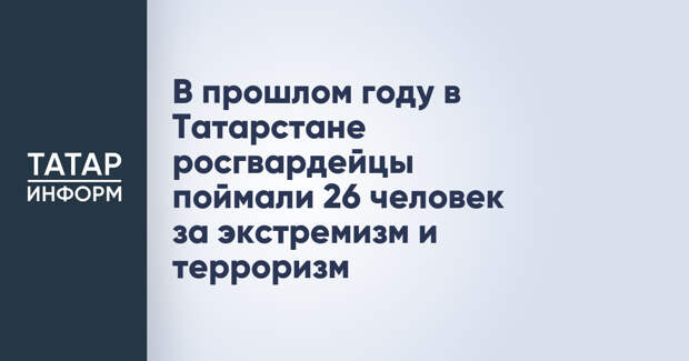 В прошлом году в Татарстане росгвардейцы поймали 26 человек за экстремизм и терроризм