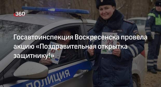 Госавтоинспекция Воскресенска провела акцию «Поздравительная открытка защитнику!»