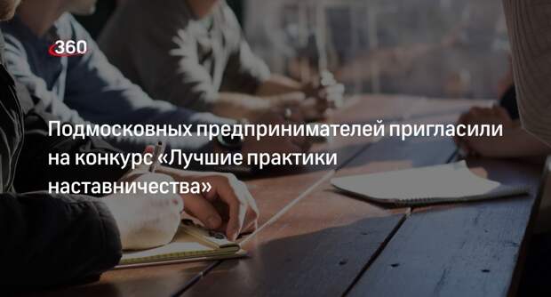 Подмосковных предпринимателей пригласили на конкурс «Лучшие практики наставничества»