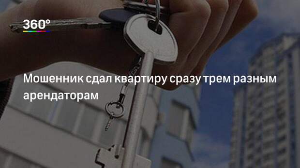 Мошенник сдал квартиру сразу трем разным арендаторам