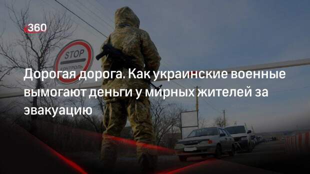 Как украинские военные вымогают деньги за разрешение эвакуироваться