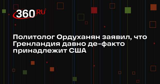 Политолог Ордуханян заявил, что Гренландия давно де-факто принадлежит США