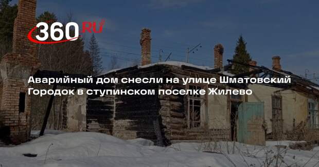 Аварийный дом снесли на улице Шматовский Городок в ступинском поселке Жилево