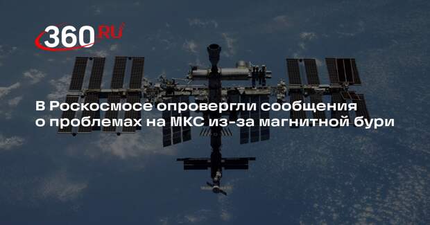 В Роскосмосе опровергли сообщения о проблемах на МКС из-за магнитной бури