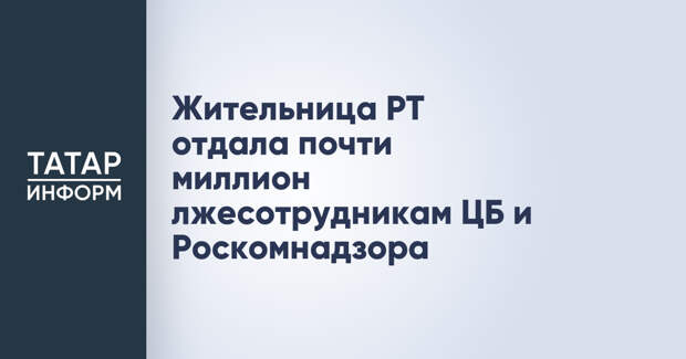 Жительница РТ отдала почти миллион лжесотрудникам ЦБ и Роскомнадзора