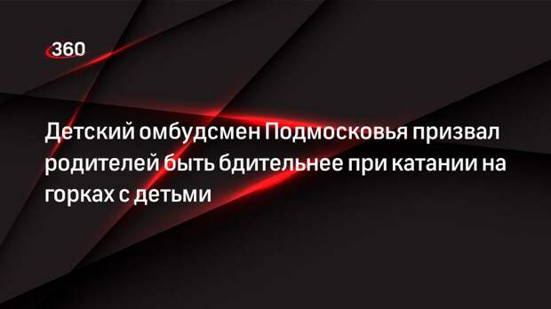 Детский омбудсмен Подмосковья призвал родителей быть бдительнее при катании на горках с детьми