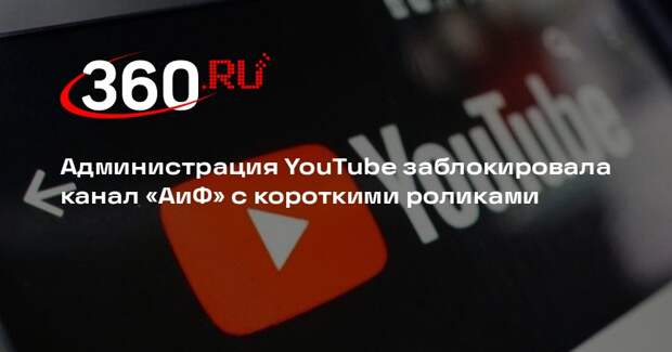 Администрация YouTube заблокировала канал «АиФ» c короткими роликами