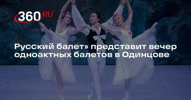 Русский балет» представит вечер одноактных балетов в Одинцове