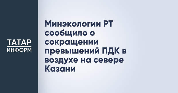 Минэкологии РТ сообщило о сокращении превышений ПДК в воздухе на севере Казани