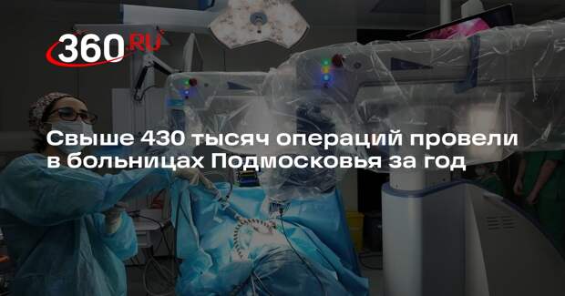 Свыше 430 тысяч операций провели в больницах Подмосковья за год