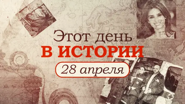 «Этот день в истории». Что произошло 28 апреля, праздники, факты, люди