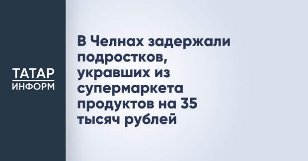 В Челнах задержали подростков, укравших из супермаркета продуктов на 35 тысяч рублей
