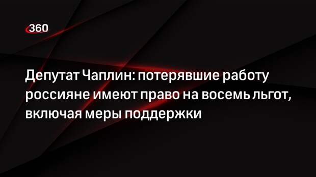 Депутат Чаплин: потерявшие работу россияне имеют право на восемь льгот, включая меры поддержки